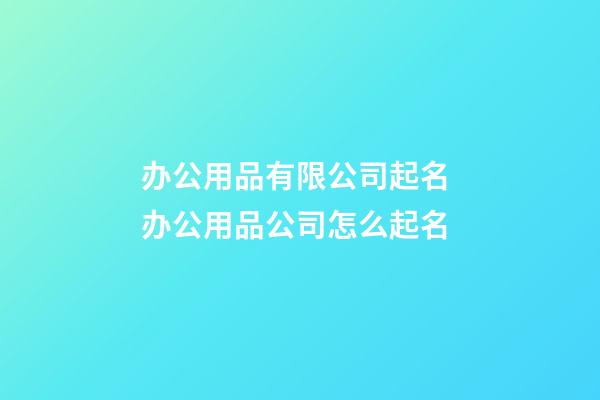 办公用品有限公司起名 办公用品公司怎么起名-第1张-公司起名-玄机派